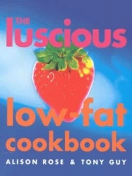 The Luscious Low-Fat Cookbook by Alison Rose and Tony Guy Book