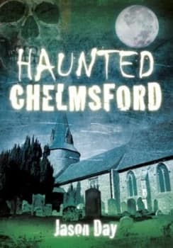 Haunted Chelmsford by Jason Day Book