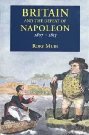 Britain and the defeat of Napoleon 1807-1815 by Rory Muir