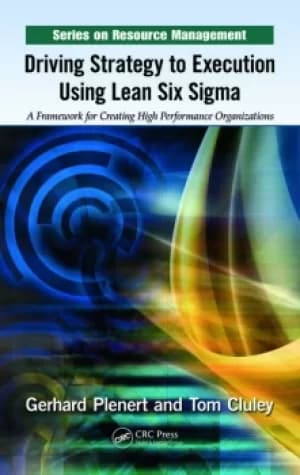 Driving Strategy to Execution Using Lean Six SigmaA Framework for Creating High Performance Organizations