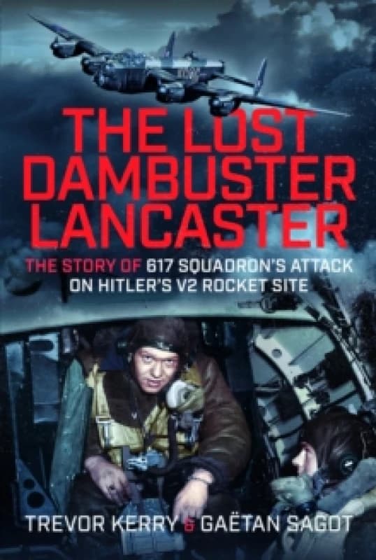 The Lost Dambuster Lancaster. Hardback. By Trevor Kerry, Gaetan Sagot Books