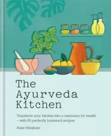 The Ayurveda Kitchen : Transform your kitchen into a sanctuary for health - with 80 perfectly balanced recipes