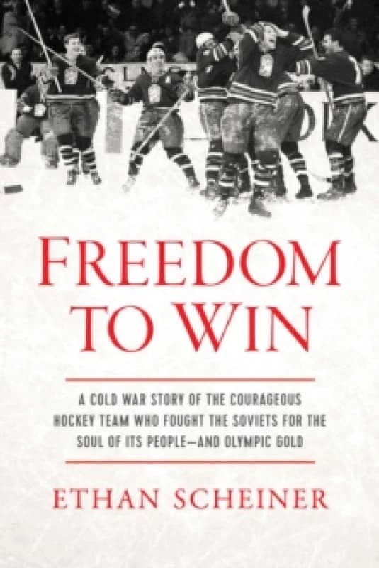Freedom to Win : A Cold War Story of the Courageous Hockey Team That Fought the Soviets for the Soul of Its PeopleAnd Olympic Gold Hardback