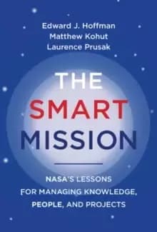 The Smart Mission : NASA's Lessons for Managing Knowledge, People, and Projects