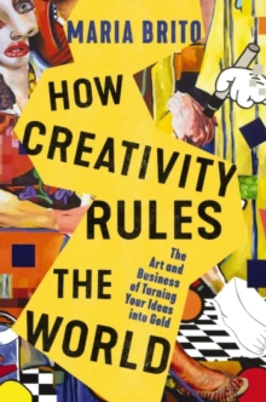 How Creativity Rules the World : The Art and Business of Turning Your Ideas into Gold Hardback