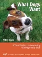 what dogs want a visual guide to understanding your dogs every move