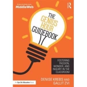 The Genius Hour Guidebook : Fostering Passion, Wonder, and Inquiry in the Classroom