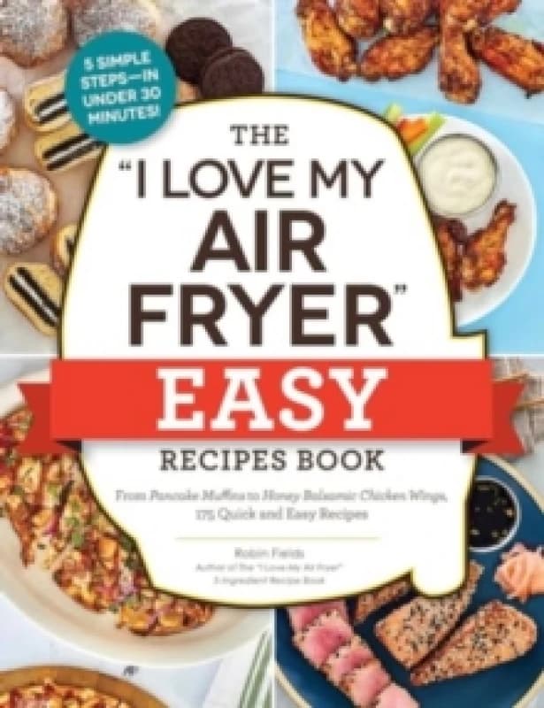 The "I Love My Air Fryer" Easy Recipes Book : From Pancake Muffins to Honey Balsamic Chicken Wings, 175 Quick and Easy Recipes Paperback / softback