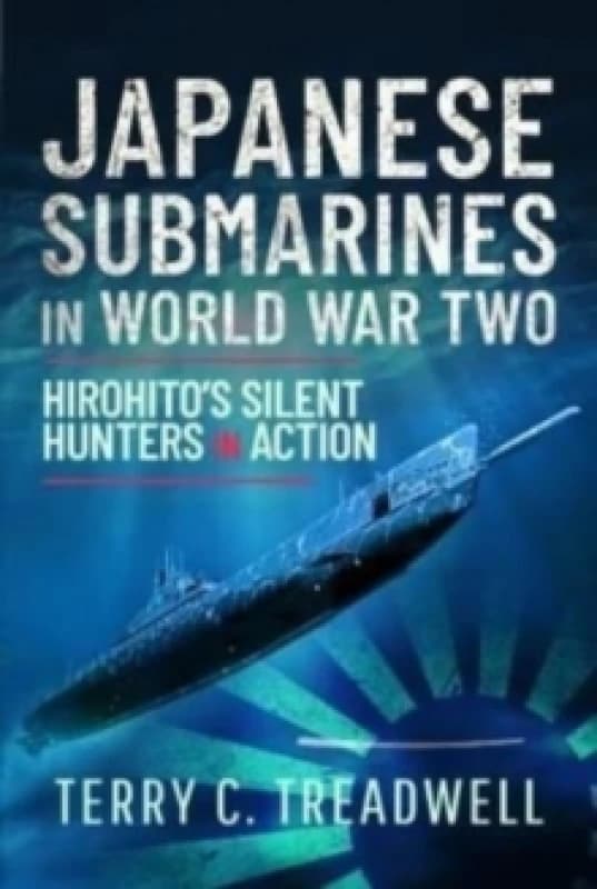 Japanese Submarines in World War Two : Hirohito's Silent Hunters in Action Hardback