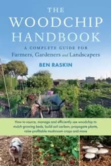 The Woodchip Handbook : A Complete Guide for Farmers, Gardeners and Landscapers