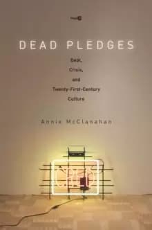 Dead Pledges : Debt, Crisis, and Twenty-First-Century Culture