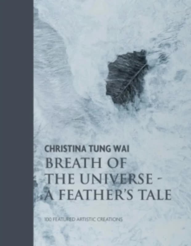Christina Tung Wai Breath of the Universe : A Feather's Tale 100 Featured Artistic Creations Hardback