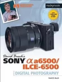 David Busch's Sony Alpha a6500/ILCE-6500 Guide to Digital Photography