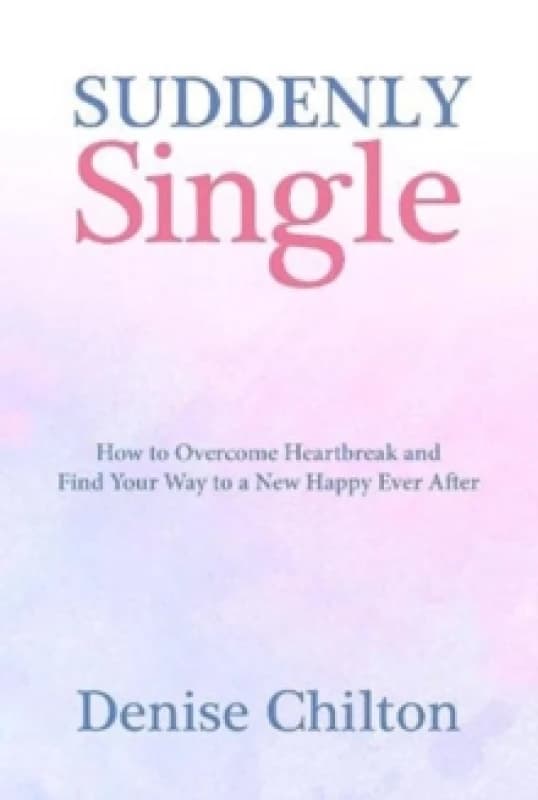 Suddenly Single : How to Overcome Heartbreak and Find Your Way to a New Happy Ever After Paperback / softback