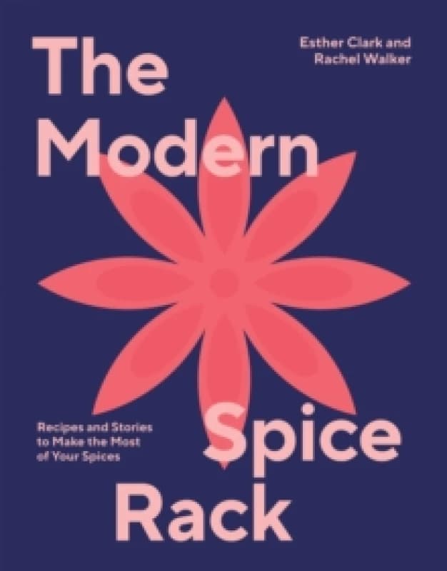 The Modern Spice Rack : Recipes and Stories to Make the Most of Your Spices Hardback