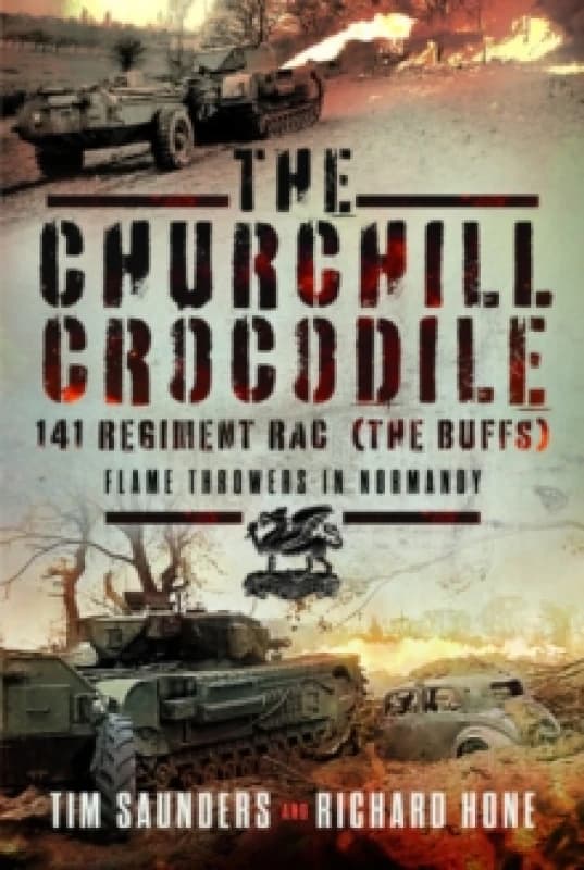 The Churchill Crocodile: 141 Regiment RAC (The Buffs) : Flame Throwers in Normandy Hardback
