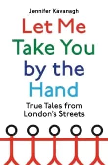 Let Me Take You by the Hand : True Tales from Londons Streets