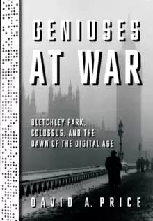 Geniuses at War : Bletchley Park, Colossus, and the Dawn of the Digital Age