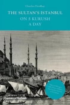 The Sultans Istanbul on Five Kurush a Day by Charles Fitzroy Hardback