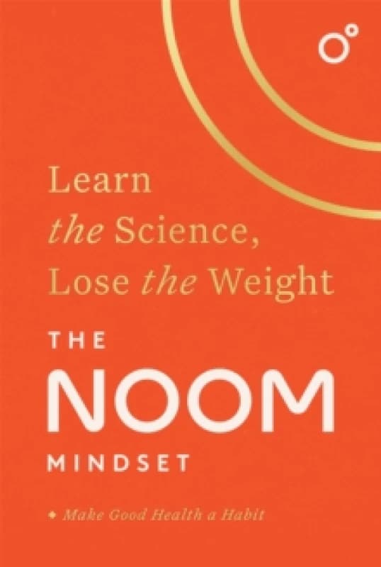 The Noom Mindset : Learn the Science, Lose the Weight: the PERFECT DIET to change your relationship with food ... for good! Hardback