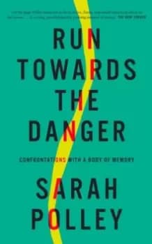 Run Towards the Danger : Confrontations with a Body of Memory