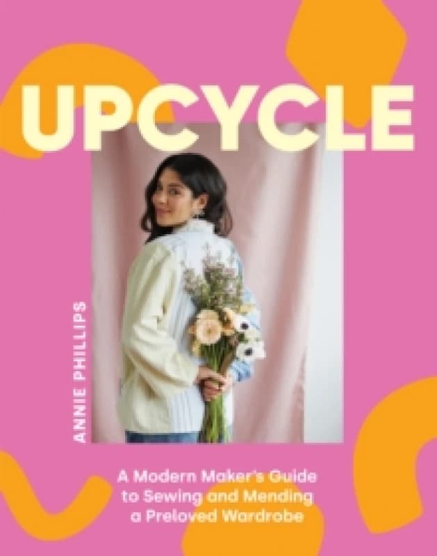 Upcycle : A Modern Maker's Guide to Sewing and Mending a Preloved Wardrobe Hardback