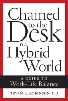 Chained to the Desk in a Hybrid World : A Guide to Work-Life Balance