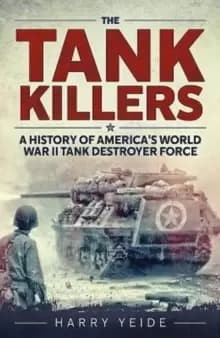 The Tank Killers : A History of America's World War II Tank Destroyer Force