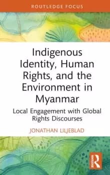 Indigenous Identity Human Rights and the Environment in Myanmar Local Engagement with Global Rights Discourses