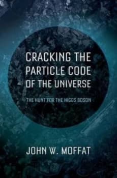 Cracking the Particle Code of the Universe by John Moffat Hardback