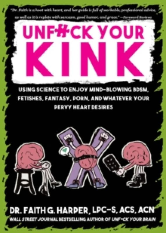 Unfuck Your Kink : Using Science to Enjoy Mind-Blowing BDSM, Fetishes, Fantasy, Porn, and Whatever Your Pervy Heart Desires Paperback / softback