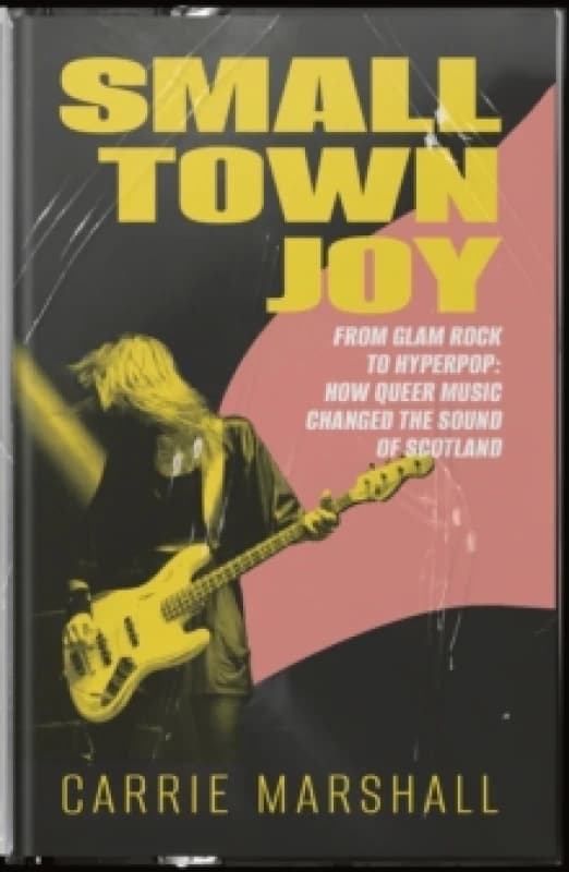 Small Town Joy : From Glam Rock to Hyperpop: How Queer Music Changed the Sound of Scotland Paperback / softback