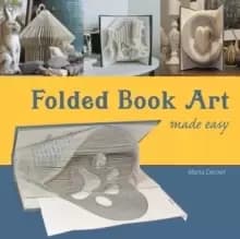 Folded Book Art Made Easy : Recycling Books Into Beautiful Folded Sculptures