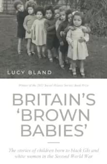 Britain'S 'Brown Babies' : The Stories of Children Born to Black GIS and White Women in the Second World War
