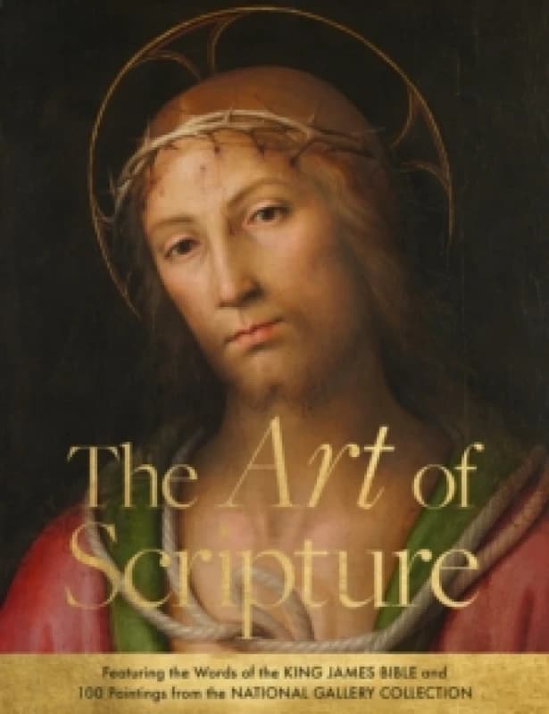 The Art of Scripture : Featuring the Words of the King James Bible and 100 Paintings from the National Gallery Collection Hardback