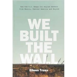 We Built the Wall How the US Keeps Out Asylum Seekers from Mexico, Central America and Beyond Hardback 2018