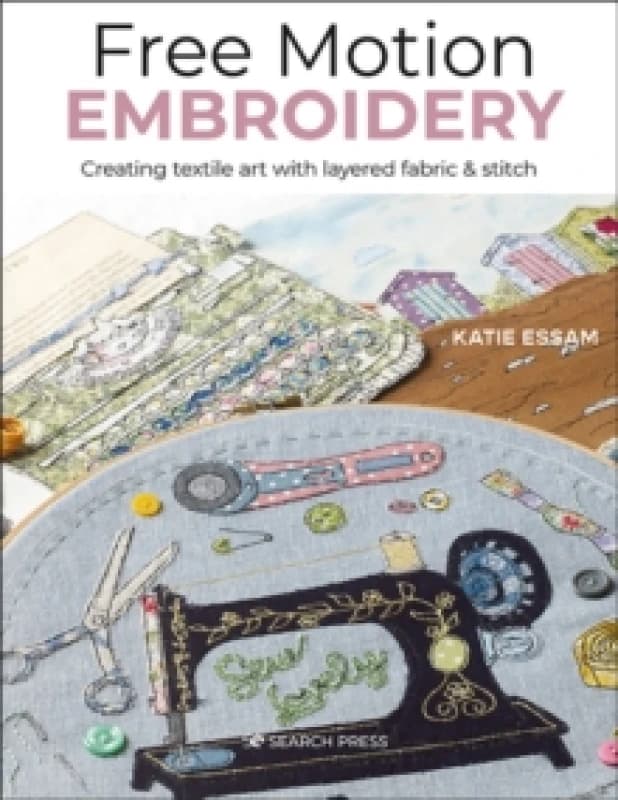 Free Motion Embroidery : Creating Textile Art with Layered Fabric & Stitch Paperback / softback