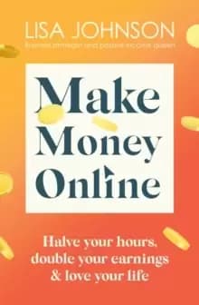 Make Money Online : Halve your hours, double your earnings & love your life