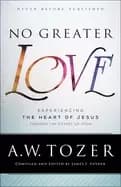 no greater love experiencing the heart of jesus through the gospel of john