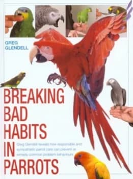 Breaking Bad Habits in Parrots by Greg Glendell Hardback