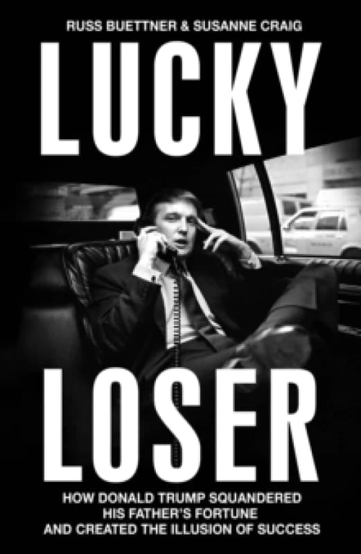 Lucky Loser : How Donald Trump Squandered His Father's Fortune and Created the Illusion of Success Hardback