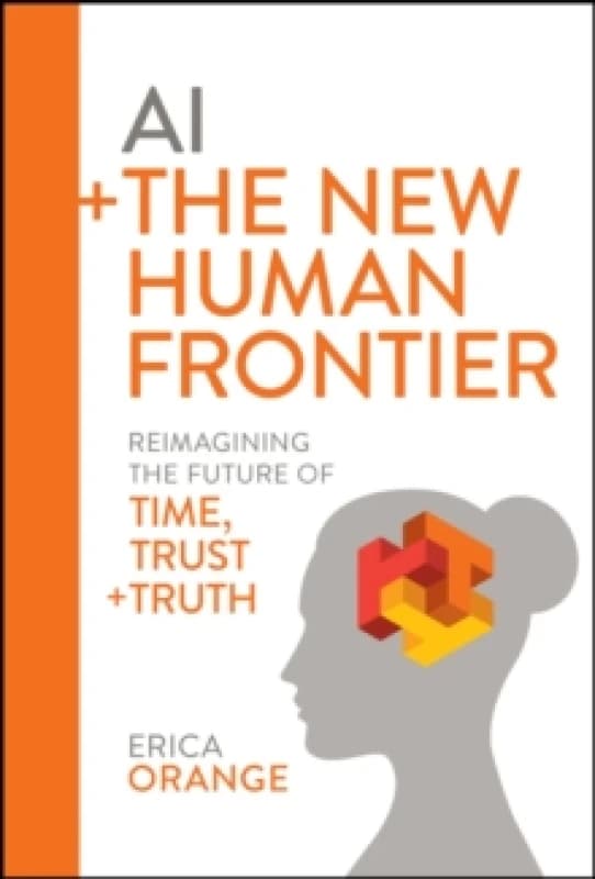 AI + The New Human Frontier : Reimagining the Future of Time, Trust + Truth Hardback