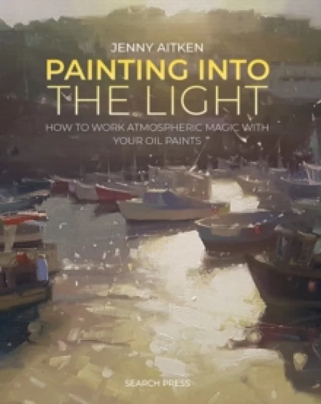 Painting into the Light : How to Work Atmospheric Magic with Your Oil Paints Paperback / softback