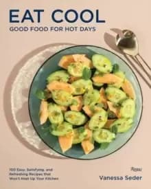 Eat Cool : Good Food for Hot Days: 100 Easy, Satisfying, and Refreshing Recipes that Wont Heat Up Your Kitchen