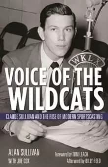 Voice of the Wildcats : Claude Sullivan and the Rise of Modern Sportscasting