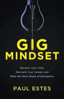 Gig Mindset : Reclaim Your Time, Reinvent Your Career, and Ride the Next Wave of Disruption