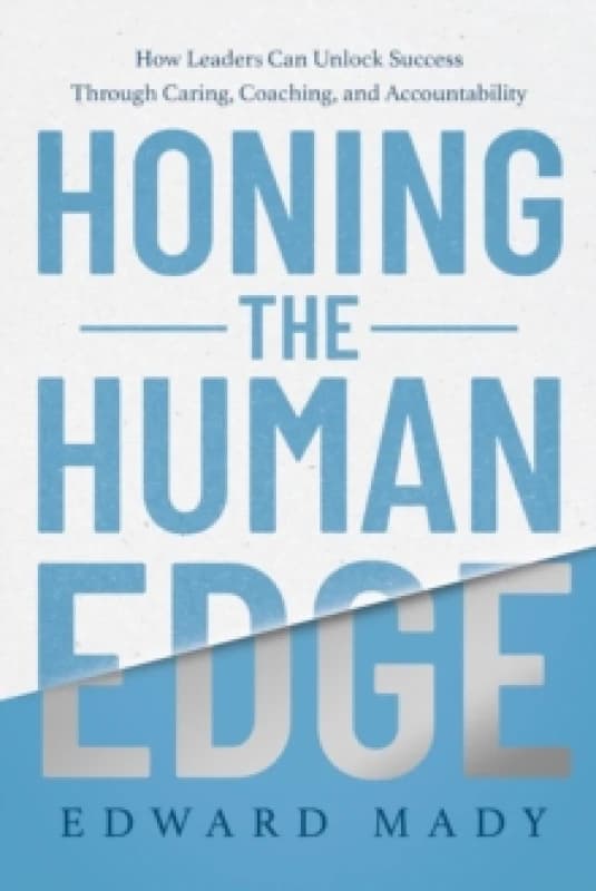 Honing the Human Edge : How Leaders Can Unlock Success Through Caring, Coaching, and Accountability Hardback