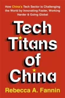 Tech Titans of China : How China's Tech Sector is Challenging the World by Innovating Faster, Working Harder & Going Global