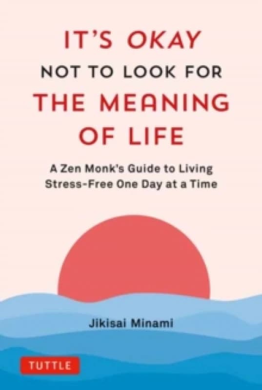 It's Okay Not to Look for the Meaning of Life : A Zen Monk's Guide to Living Stress-Free One Day at a Time Hardback