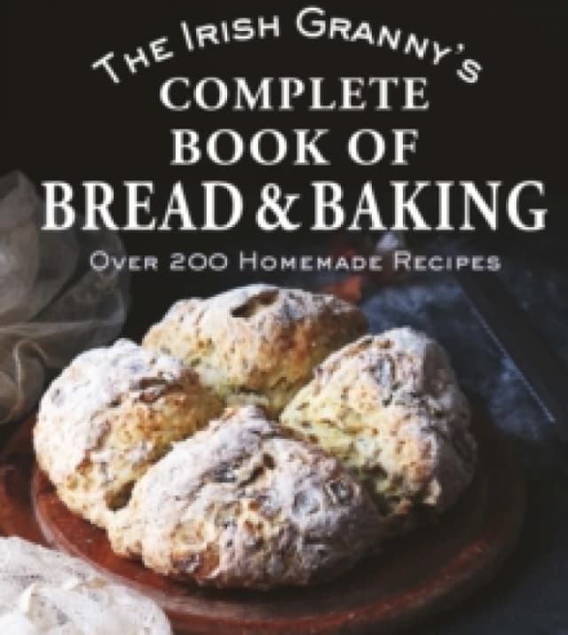 The Irish Granny's Complete Book of Bread and Baking : Over 200 Homemade Recipes Hardback